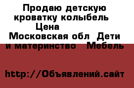 Продаю детскую кроватку колыбель › Цена ­ 3 000 - Московская обл. Дети и материнство » Мебель   
